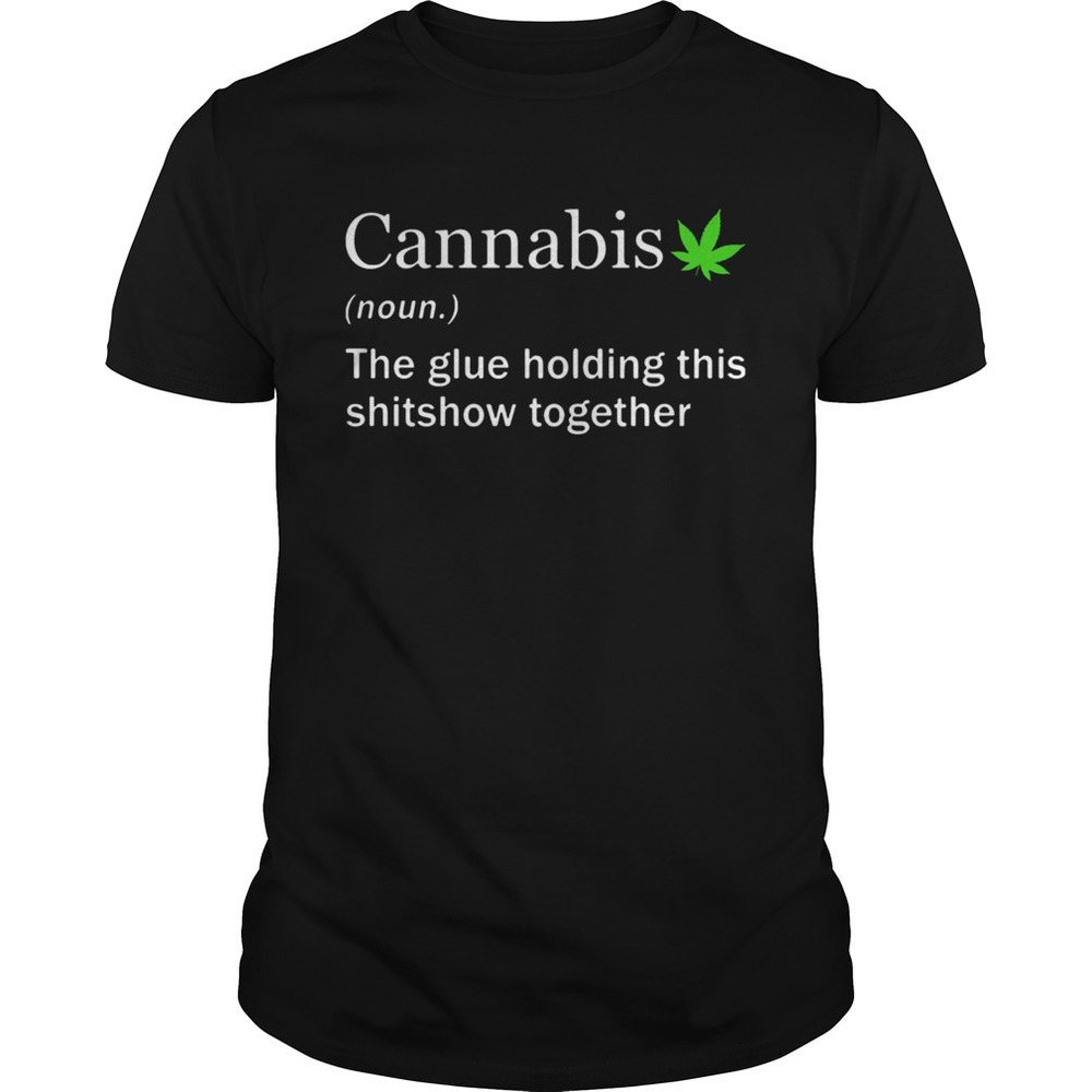 Cannabis Noun The Glue Holding This Shitshow Together Shirt